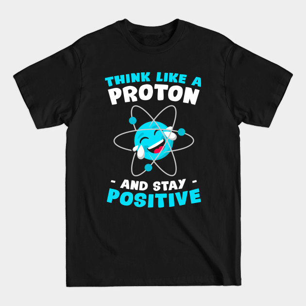 Discover Think Like A Proton & Stay Positive Science Nerd Chemistry - Proton - T-Shirt