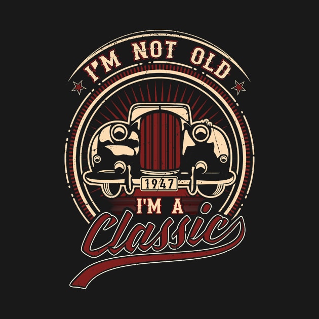 I'm Not Old I'm A Classic Oldtimer 1947 Love Gift by SinBle