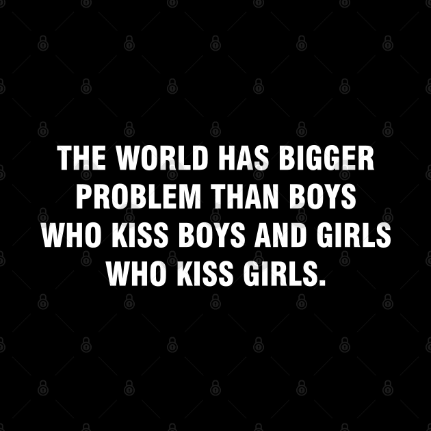 The World Has Bigger Problems Than Boys Who Kiss Boys and Girls Who Kiss Girls LGBT Pride by HammerSonic