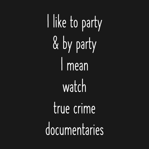 I Like To Party And By That I Mean Watch True Crime Documentaries by flytogs