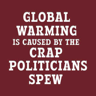 GLOBAL WARMING CAUSE BY CRAP POLITICIANS SPEW T-Shirt