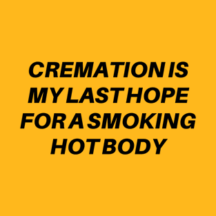 Cremation Is My Last Hope For A Smoking Hot Body T-Shirt