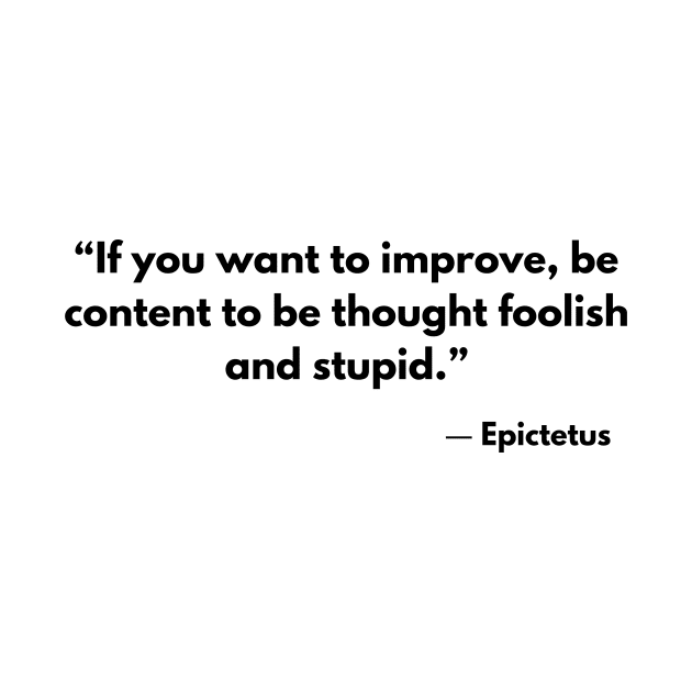 “If you want to improve, be content to be thought foolish and stupid.” Epictetus by ReflectionEternal