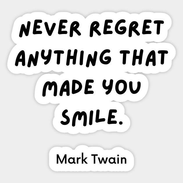 Never Regret Anything That Made You Smile Quotes By Mark Twain Never Regret Anything Sticker Teepublic
