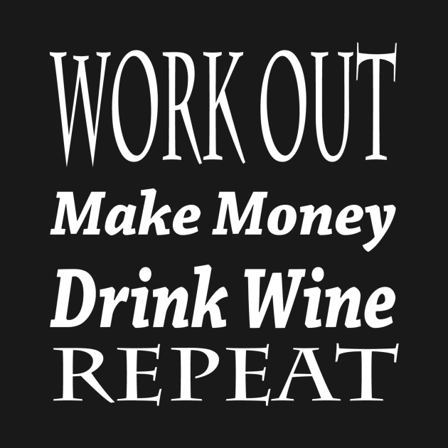 Work Out. Make Money. Drink Wine. Repeat. by marktwain7