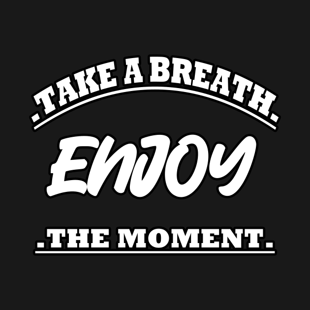 Take A Breath Enjoy The Moment by RelianceDesign