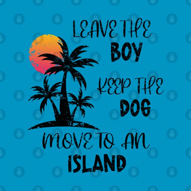 Distressed Leave The Boy Keep The Dog Move To An Island by eighttwentythreetees