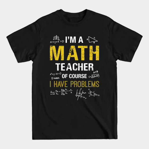 Discover I'm A Math Teacher Of Course I Have Problems T-shirt - Math Teachers Gifts - T-Shirt