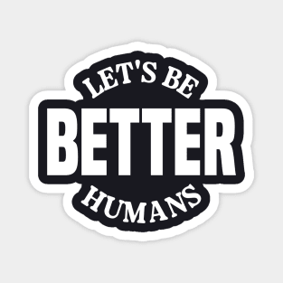 Let's Be Better Humans Magnet