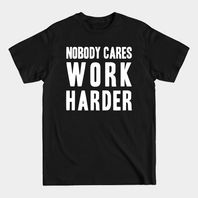 Discover Nobody Cares, Work Harder - Nobody Cares - T-Shirt