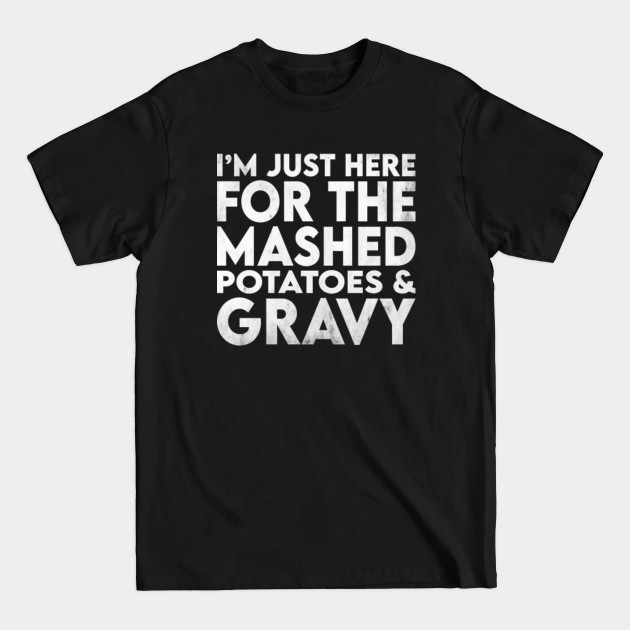 Disover Thanksgiving Day - I Am Just Here For The Mashed Potatoes - I Am Just Here For The Mashed Potatoes - T-Shirt