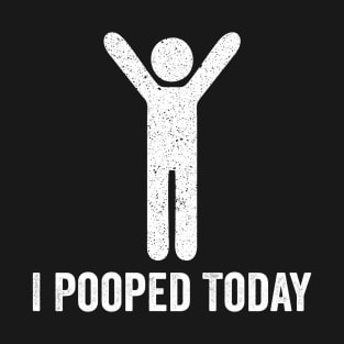 I Pooped Today - Funny Saying T-Shirt