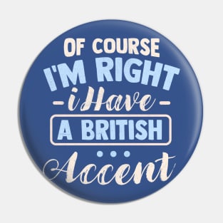 Of Course I'm Right I Have A British Accent Pin