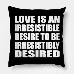 Love is an irresistible desire to be irresistibly desired Pillow