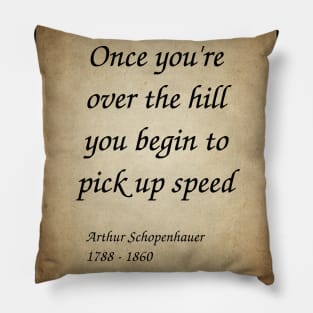 Arthur Schopenhauer, German Philosopher. Once you're over the hill you begin to pick up speed. Pillow