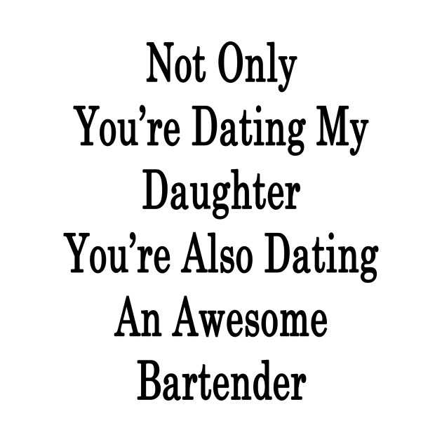 Not Only You're Dating My Daughter You're Also Dating An Awesome Bartender by supernova23