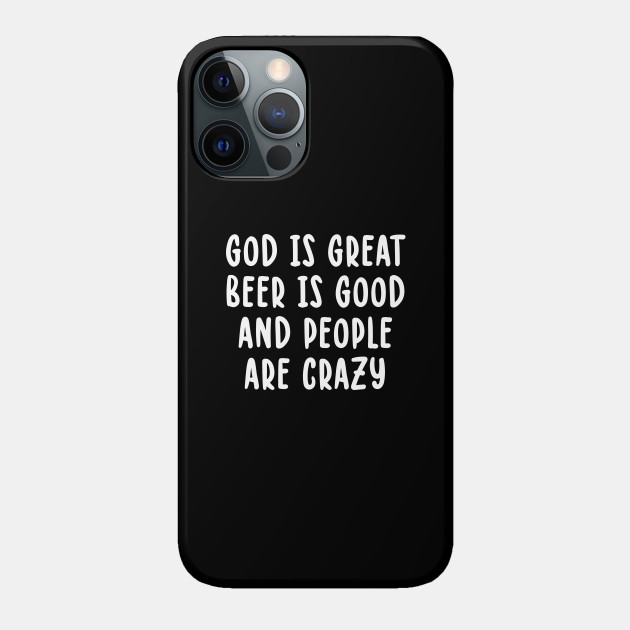 God Is Great Beer Is Good And People Are Crazy - God Is Great Beer Is Good And People Ar - Phone Case