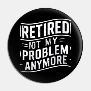 Retired: Not My Problem Anymore Pin