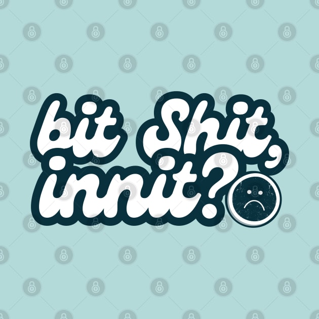 bit shit, innit? (ironic saying) by F-for-Fab