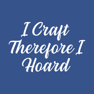 I Craft Therefore I Hoard T-Shirt