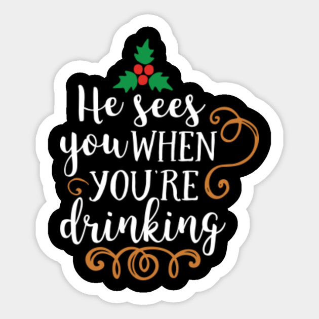 He Sees You When You Re Drinking T Shirt He Sees You When Youre Drinking Sticker Teepublic