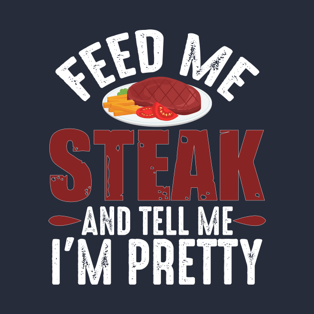 Feed Me Steak and Tell Me I'm Pretty by 4Craig