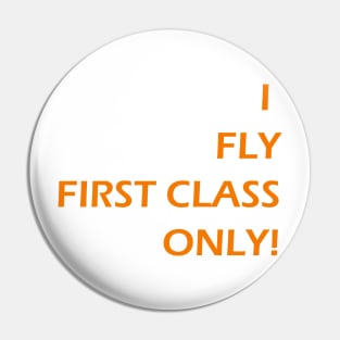 I FLY FIRST CLASS ONLY! Pin