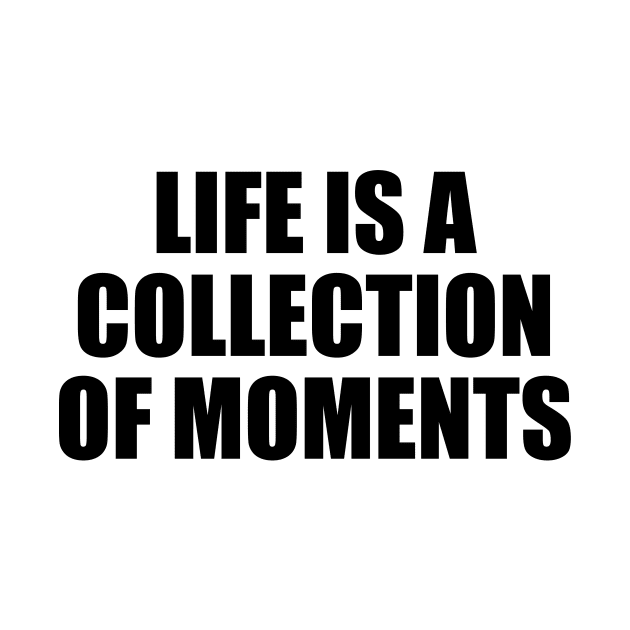 Life is a collection of moments by BL4CK&WH1TE 