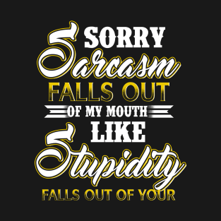 Sorry Sarcasm Falls Out Of My Mouth Like Stupidity Falls Out Of Yours Costume Gift T-Shirt