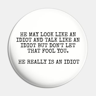 He may look like an idiot and talk like an idiot but don't let that fool you. He really is an idiot. Pin