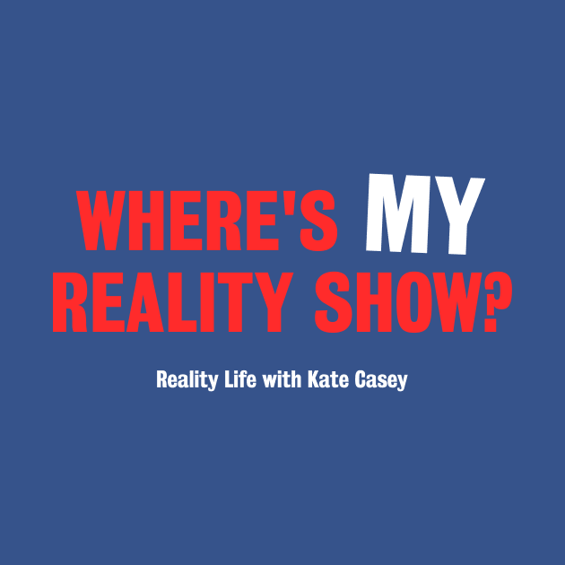 Where's MY Reality Show? by Reality Life with Kate Casey 