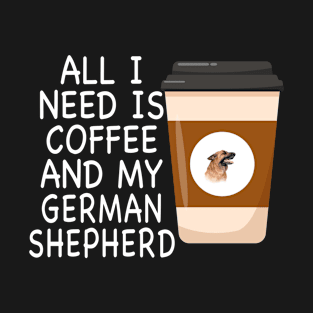 ALL I NEED IS COFFEE AND MY GERMAN SHEPHERD T-Shirt