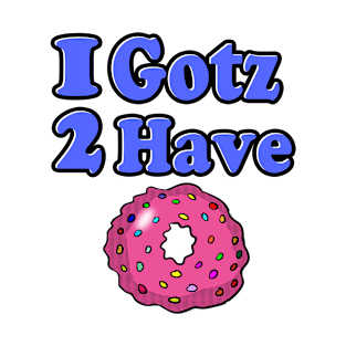 I Gotz 2 Have Doughnuts T-Shirt