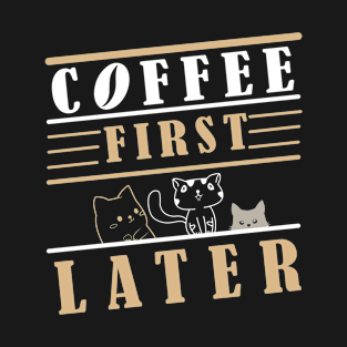 COFFEE FIRST CAT LATER T-Shirt