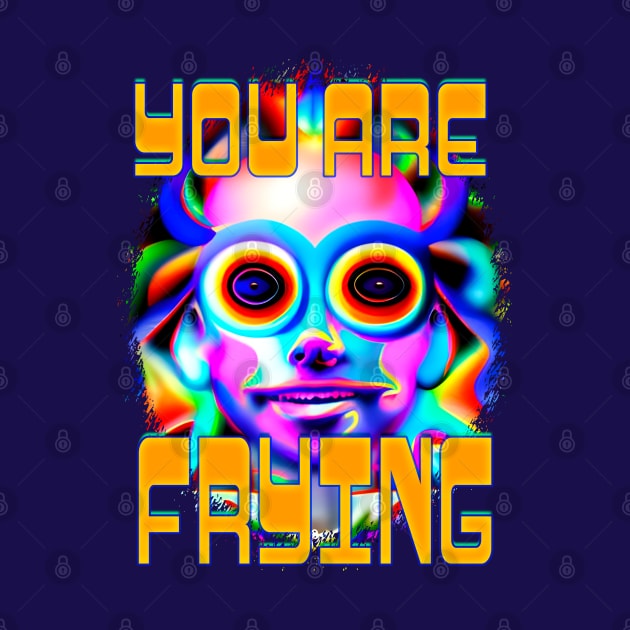 You Are Frying - Captioned (2)- Trippy Psychedelic Art by TheThirdEye