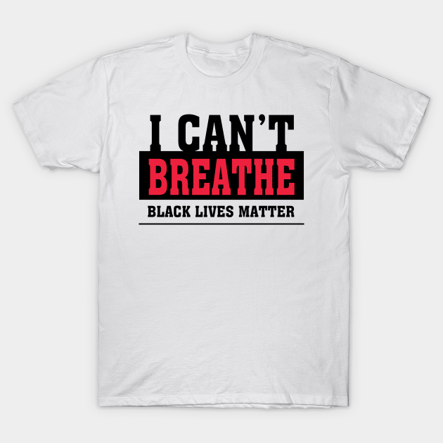 Discover I Cant Breathe Black Lives Matter - Black Lives Matter - T-Shirt