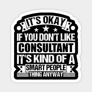 It's Okay If You Don't Like Consultant It's Kind Of A Smart People Thing Anyway Consultant Lover Magnet