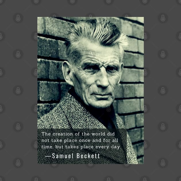 Samuel Beckett portrait and quote: The creation of the world did not take place once and for all time, by artbleed