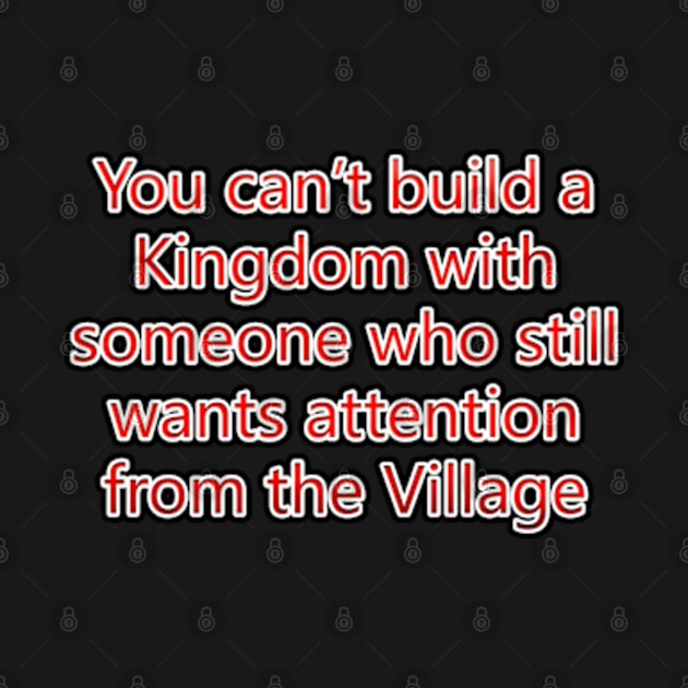 You Can't Build A Kingdom With Someone Who Still Wants Attention From The Village by colormecolorado