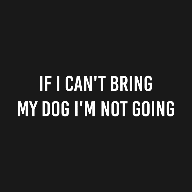 If I Can't Bring My Dog I'm Note Going by Tee-quotes 