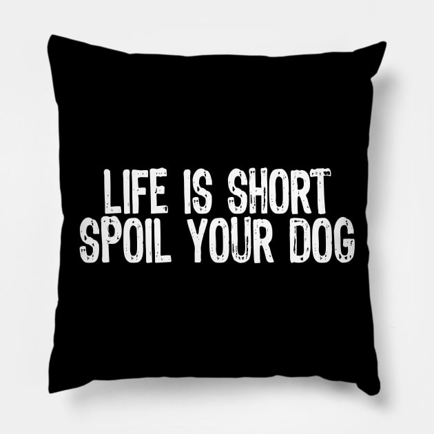 Life Is Short, Spoil Your Dog Pillow by Sleazoid