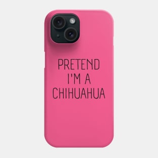 Pretend I'm A Chihuahua Phone Case