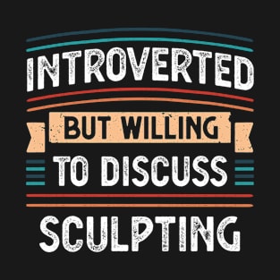 Introverted willing to discuss Sculpting T-Shirt