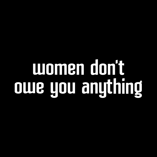 Women Don't Owe You Anything Feminism Feminist by oskibunde