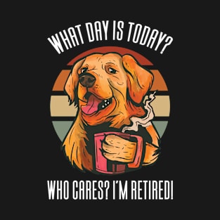 What Day Is Today Who Cares I'm Retired T-Shirt