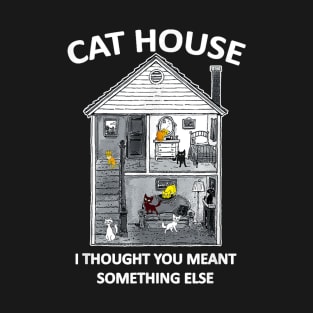 CAt HOUSE I HOUGH YOU MEAN SOMEHING ELSE FUNNY T-Shirt