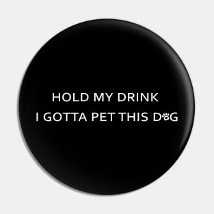 Hold My Drink I Gotta Pet This Dog Funny Humor Gift Pin