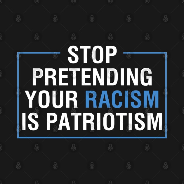 Stop Pretending Your Racism Is Patriotism Anti Trump by TeeShirt_Expressive
