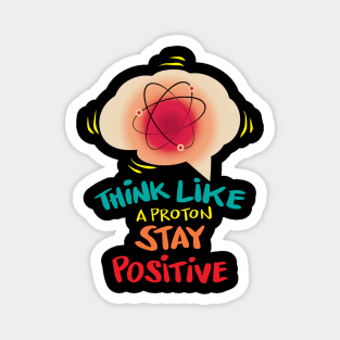 Think like a proton stay positive Magnet