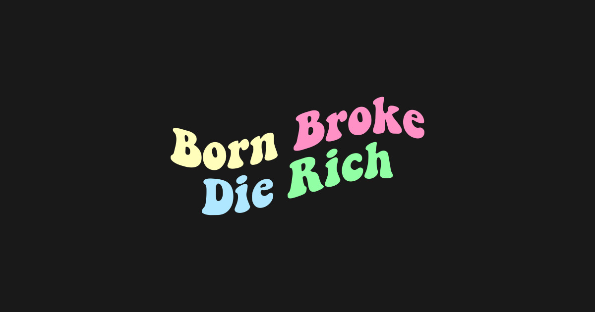 Born Broke Die Rich - Entrepreneur Motivation - T-Shirt | TeePublic